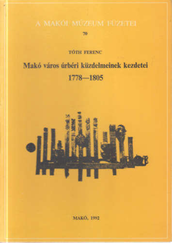 T�th Ferenc - Mak� v�ros �rb�ri k�zdelmeinek kezdetei 1778-1805. (A Mak�i M�zeum f�zetei 70.)
