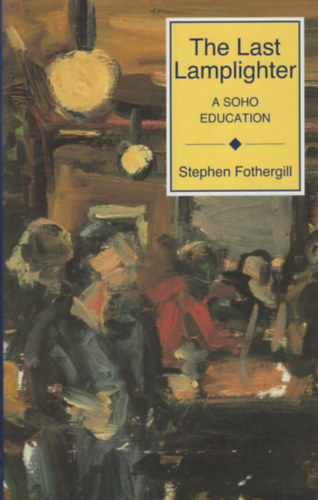 Stephen Fothergill - The Last Lamplighter: a Soho education
