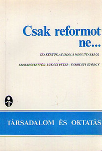 Lukács Péter (szerk.); Várhegyi György (szerk.) - Csak reformot ne... Szakértők az iskola megújításáról