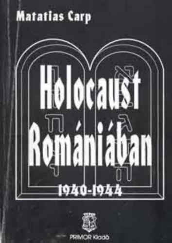 Matatias Carp - Holocaust Romniban 1940-1944 (Tnyek s dokumentumok a romniai zsidk pusztulsrl - 1940-1944)