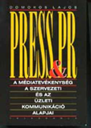 Domokos Lajos - Press& PR.  A m�diatev�kenys�g . A szervezeti �s az �zleti kommunik�ci� alapjai
