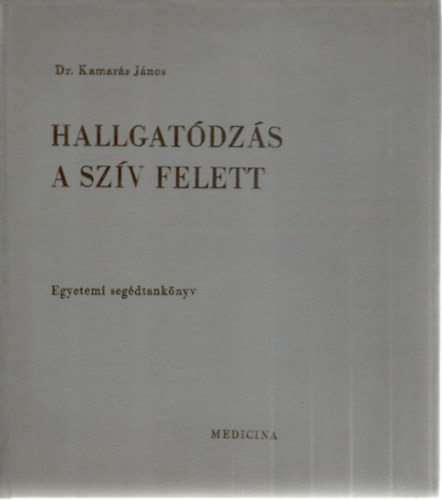 Dr. Dr. Kerkovits Gyula, Dr. Kamarás János Simon György - Hallgatódzás a szív felett - Első kötet (Egyetemi segédtankönyv)