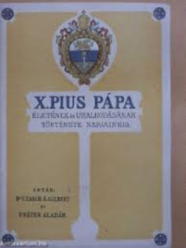 Czaich �. G. Dr.-Fr�ter Alad�r - X. Pius p�pa �let�nek �s uralkod�s�nak t�rt�nete napjainkig