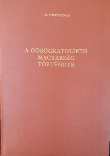 Dr. Pirigyi Istv�n - A g�r�gkatolikus magyars�g t�rt�net