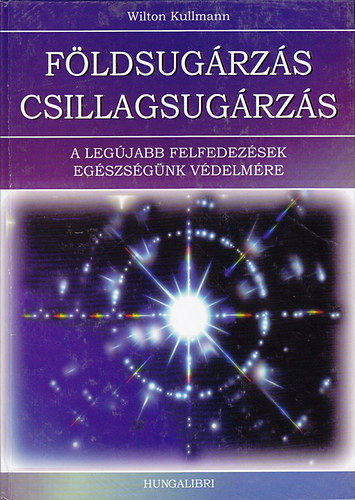 Szuj Bla  Wilton Kullmann (szerk.), Dri Jzsef (ford.) - Fldsugrzs s csillagsugrzs - A legjabb ismeretek, j tancsok, termszetgygyszati eljrsok s szabadalmak