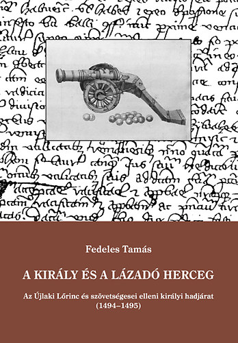 Fedeles Tamás - A király és a lázadó herceg - Az Újlaki Lőrinc és szövetségesei elleni királyi hadjárat (1494-1495)