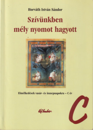 Horváth István Sándor - Szívünkben mély nyomot hagyott - Elmélkedések vasár- és ünnepnapokra -C év