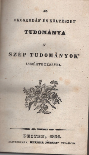 Horváth Elek - Az okoskodás' és költészet' tudománya a 'szép tudományok ismertetésével - A' szép tudományok ' ismértetése (2 mű egyben) (1836)