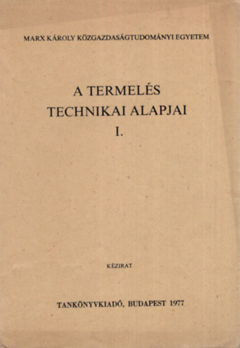 Dr. Bikics Istvn - A termels technikai alapjai I-II. - Marx Kroly Kzgazdasgtudomnyi Egyetem 1977