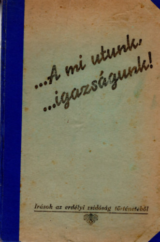 Mezey Sndor - ...A mi utunk, ..igazsgunk! - rsok az erdlyi zsidsg trtnetbl