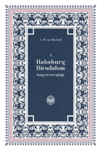 A. Wess Mitchell - A Habsburg Birodalom nagystratgija