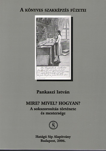 Pankaszi István - Mire? Mivel? Hogyan? - A sokszorosítás története és mestersége (A Könyves Szakképzés Füzetei)