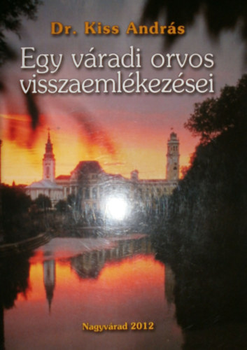 Dr. Kiss Andr�s - Egy v�radi orvos visszaeml�kez�sei I.