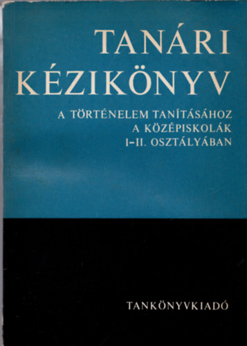 Gyapay Gábor Ritoók Zsigmond - Tanári kézikönyv-A történelem tanításához a középiskolák I-II. osztályában