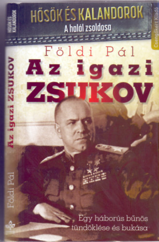 F�ldi P�l - Az igazi Zsukov - Egy h�bor�s b�n�s t�nd�kl�se �s buk�sa (M�sodik, jav�tott kiad�s)