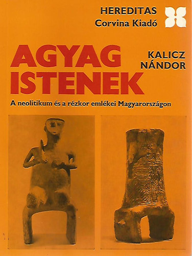 Kalicz N�ndor - Agyagistenek - a neolitikum �s a r�zkor eml�kei Magyarorsz�gon