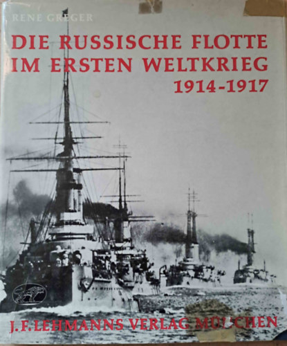 Rene Greger - Die russische Flotte im Ersten Weltkrieg 1914-1917 (Az orosz flotta az els vilghborban)