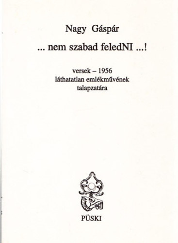 Nagy  G�sp�r - ... Nem szabad feledNI ...! (versek - 1956 l�thatatlan eml�km�v�nek talapzat�ra) (dedik�lt)