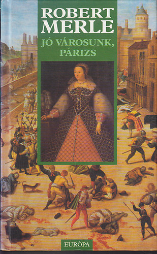 Robert Merle - Jó városunk, Párizs (Francia história sorozat)