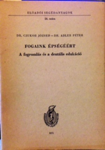 Dr. Czukor J�zsef; Dr. Adler P�ter - Fogaink �ps�g��rt (A fogroml�s �s a dent�lis eduk�ci�)