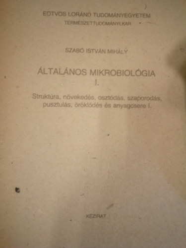 Szab� Istv�n Mih�ly - �ltal�nos mikrobiol�gia I. - Strukt�ra, n�veked�s, oszt�d�s, szaporod�s, pusztul�s, �r�kl�d�s �s anyagcsere I. (E�TV�S LOR�ND TUDOM�NYEGYETEM TERM�SZETTUDOM�NYI KAR R�SZ�RE/K�ZIRAT)