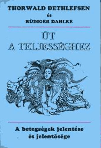 Ruediger Dahlke Thorwald Dethlefsen - �t a teljess�ghez - A betegs�g jelent�se �s jelent�s�ge