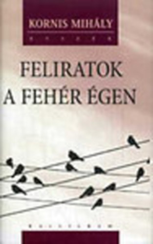 Kornis Mih�ly - Feliratok a feh�r �gen (Vlogatott el�ad�sok, blogok)