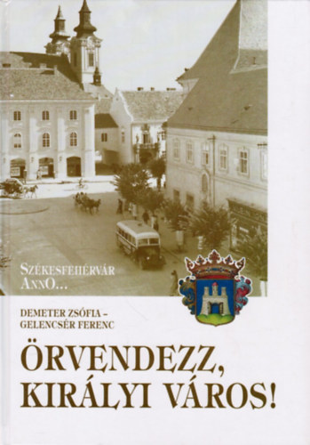 Gelencsér Ferenc Demeter Zsófia - Örvendezz királyi város! Székesfehérvár Anno... 2