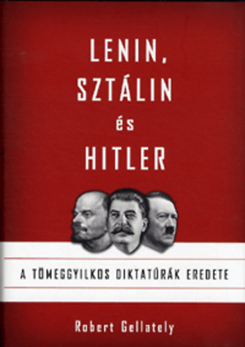 Robert Gellately - Lenin, Sztlin s Hitler - A tmeggyilkos diktatrk eredete