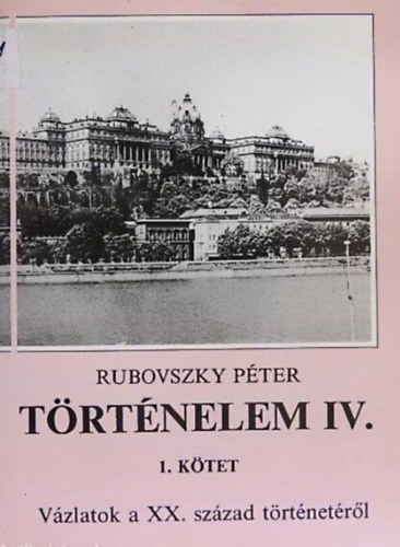 Rubovszky Péter - Történelem IV. 1. kötet (vázlatok a XX. század történetéről)