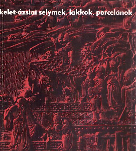 Horvth Tibor  (szerk.) - Kelet-zsiai selymek, lakkok, porcelnok a XI. szzadtl napjainkig