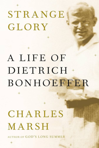 Charles Marsh - Strange Glory: A Life of Dietrich Bonhoeffer