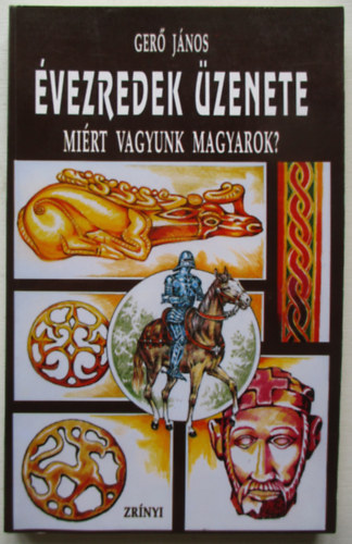 Gerő JÁnos - Évezredek üzenete - Miért vagyunk magyarok?