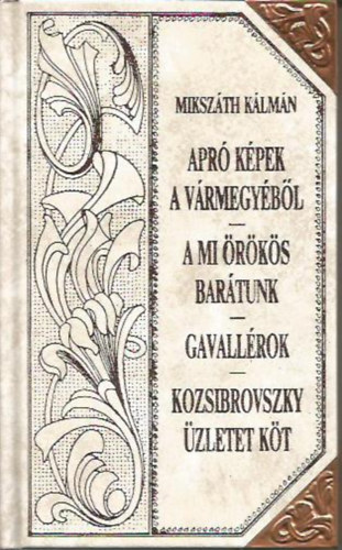 Mikszth Klmn - Apr kpek a vrmegybl - A mi rks bartunk - Gavallrok - Kozsibrovszky zletet kt (Mikszth-sorozat 34.)