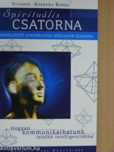 Szerző Vivamus-Barbara Burns Fordító Patkós Szilvia Palatin Ede Lektor Dr. Pap Éva - Spirituális csatorna Önfejlesztő gyakorlatok médiumok számára/Hogyan kommunikálhatunk felsőbb intelligenciánkkal - A négy test működésének megismerése