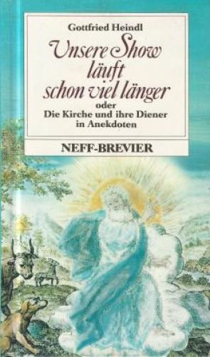 Gottfried Heindl - Unsere Show luft schon viel lnger oder Die Kirche und ihre Diener in Anekdoten