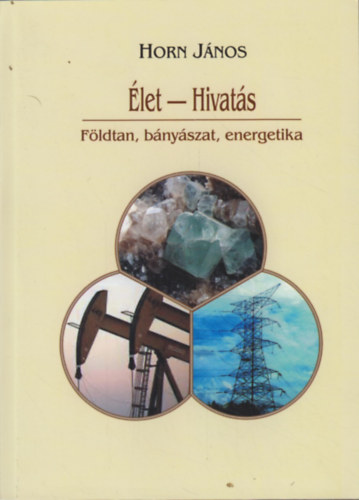 Horn Jnos  (szerk.) - let-hivats - Fldtan, bnyszat, energetika