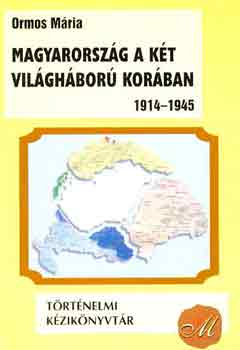 Ormos M�ria - Magyarorsz�g a k�t vil�gh�bor� kor�ban 1914-1945
