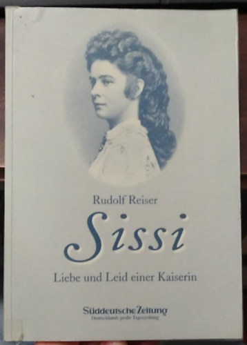 Rudolf Reiser - Sissi - Liebe und Leid einer Kaiserin - (Egy császárné szerelme és szenvedése - német nyelvű)
