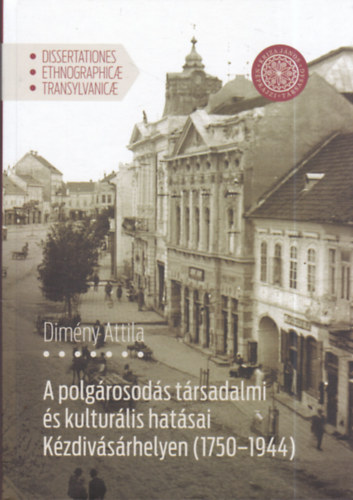 Dimény Attila - A polgárosodás társadalmi és kulturális hatásai Kézdivásárhelyen (1750-1944)