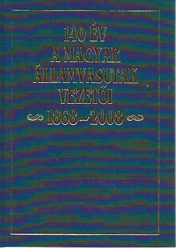 Dr. Kov�cs L�szl�  (f�szerk.) - 140 �v- A Magyar �llamvasutak vezet�i 1868-2008