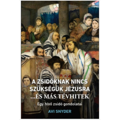 Avi Snyder - A zsid�knak nincs sz�ks�g�k J�zusra ...�s m�s t�vhitek  Egy h�v� zsid� gondolatai (Hermeneutikai f�zetek 46.)