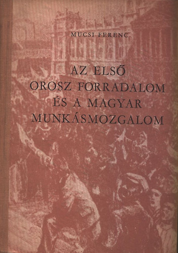 Mucsi Ferenc - Az első orosz forradalom és a magyar munkásmozgalom