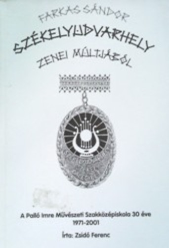 Farkas Sndor; Zsid Ferenc - Szkelyudvarhely zenei mltjbl - A Pall Imre Mvszeti szakkzpiskola 30 ve 1971-2001