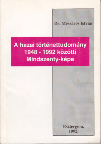 Dr. Mészáros István - A hazai történettudomány 1948-1992 közötti Mindszenty-képe