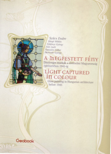 Sz�cs-D�rg�-F�ld�nyi-F�ri-Gonzales-Obrecz�n - A megfestett f�ny - Light Captured in Colour (D�sz�veges munk�k a t�rt�nelmi Magyarorsz�g �p�t�szet�ben 1945-ig)