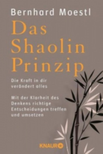 Bernhard Moestl - Das Shaolin Prinzip - Die Kraft in dir verändert alles - (A Shaolin-elv: A benned lévő erő mindent megváltoztat. Hozz jó döntéseket és valósítsd meg őket a gondolkodás tisztaságával) - német nyelvű