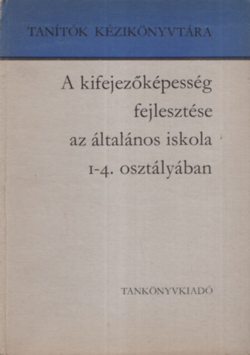 Dr. Arat Endrn; Dr. Csoma Vilmos - A kifejezkpessg fejlesztse az ltalnos iskola 1-4. osztlyban