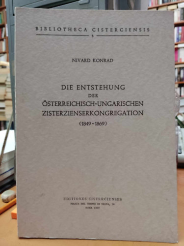 Nivard Konrad - Die Entatehung der sterreichisch-Ungarischen Zisterzienserkongregation (1849-1869)(Bibliotheca Cisterciensis 5)