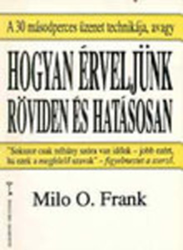 Milo O. Frank - Hogyan érveljünk röviden és hatásosan, avagy a 30 másodperces üzenet technikája